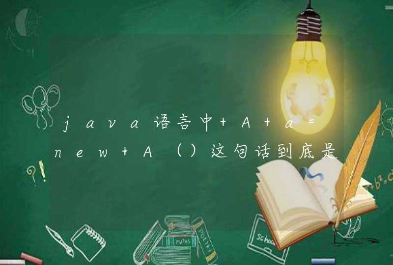 java语言中 A a=new A（）这句话到底是什么意思，能解析一下嘛