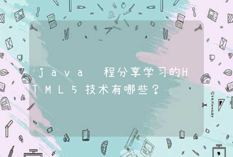 java课程分享学习的HTML5技术有哪些？