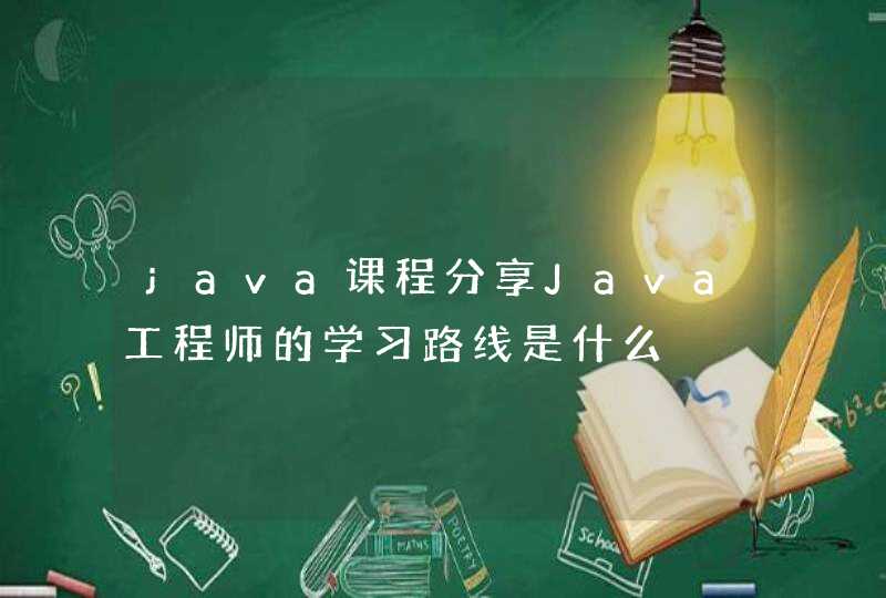java课程分享Java工程师的学习路线是什么