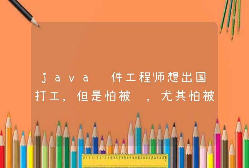 java软件工程师想出国打工，但是怕被骗，尤其怕被软禁，有正规渠道吗