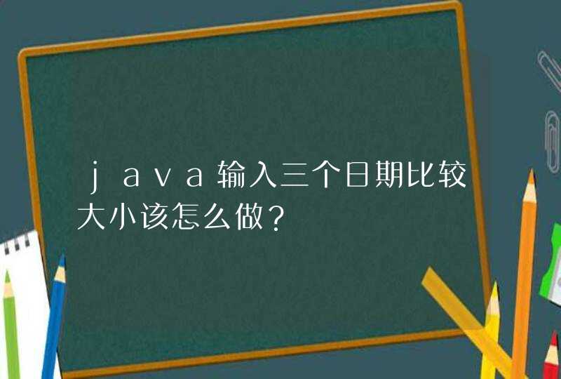 java输入三个日期比较大小该怎么做？