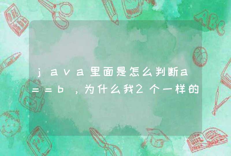 java里面是怎么判断a==b，为什么我2个一样的字符串却判断不相等