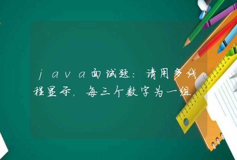 java面试题：请用多线程显示，每三个数字为一组，直到30.