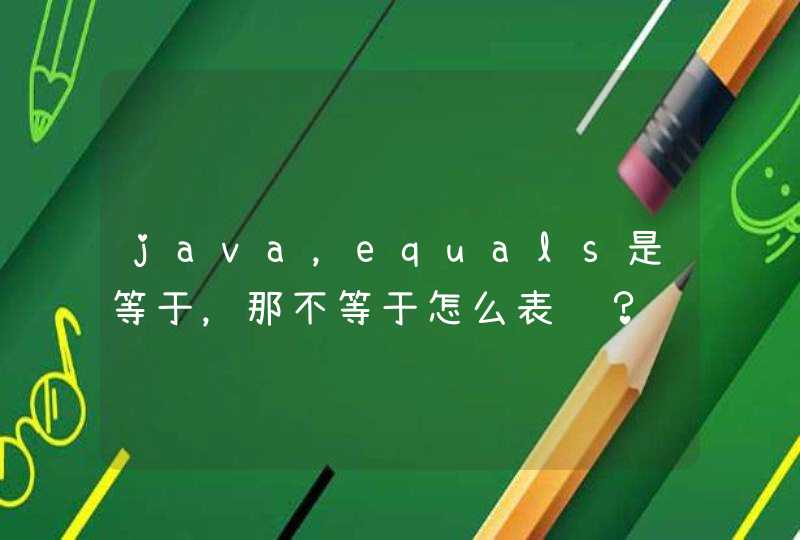 java，equals是等于，那不等于怎么表达？