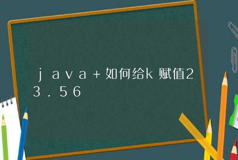 java 如何给k赋值23.56,第1张