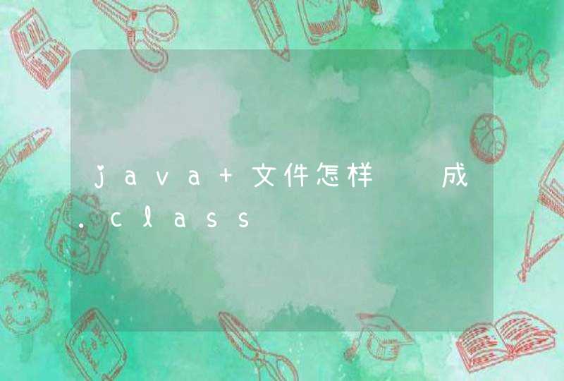 java 文件怎样编译成.class