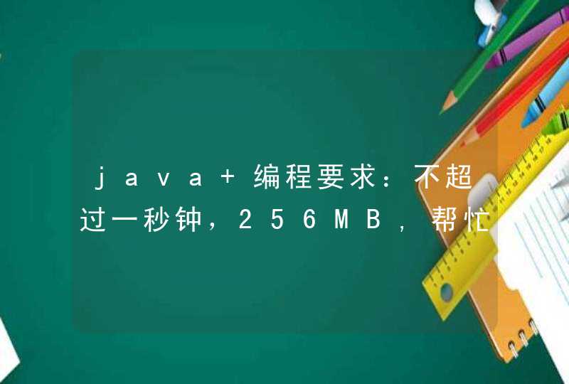 java 编程要求：不超过一秒钟，256MB,帮忙量化一下这两个限制吧,第1张
