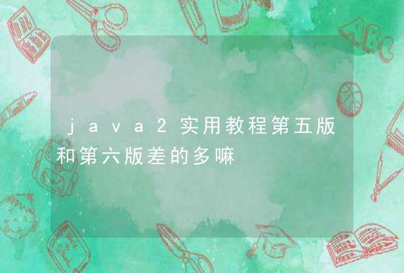 java2实用教程第五版和第六版差的多嘛