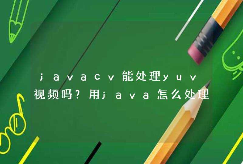 javacv能处理yuv视频吗？用java怎么处理yuv视频保存帧图片