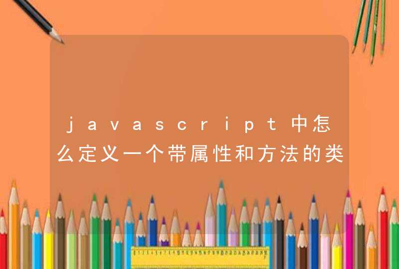 javascript中怎么定义一个带属性和方法的类,第1张