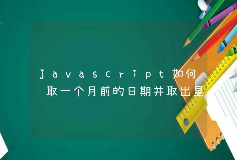 javascript如何获取一个月前的日期并取出星期几