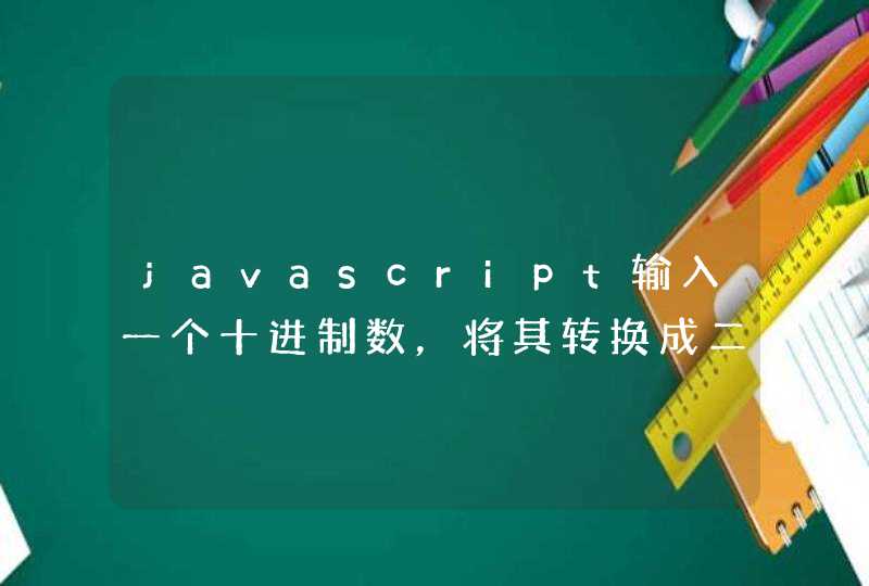 javascript输入一个十进制数，将其转换成二进制数。