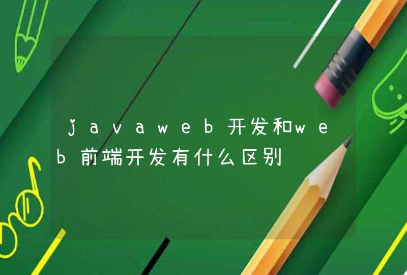 javaweb开发和web前端开发有什么区别