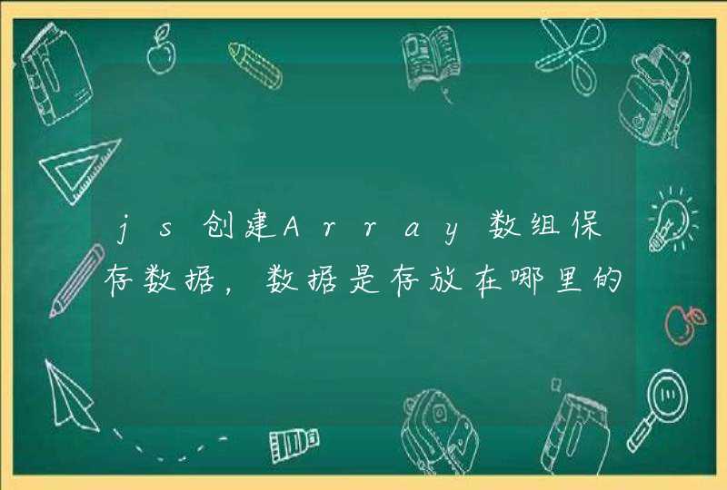 js创建Array数组保存数据，数据是存放在哪里的呢？容量有上限的吗？