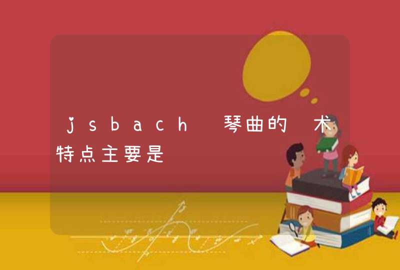 jsbach钢琴曲的艺术特点主要是,第1张