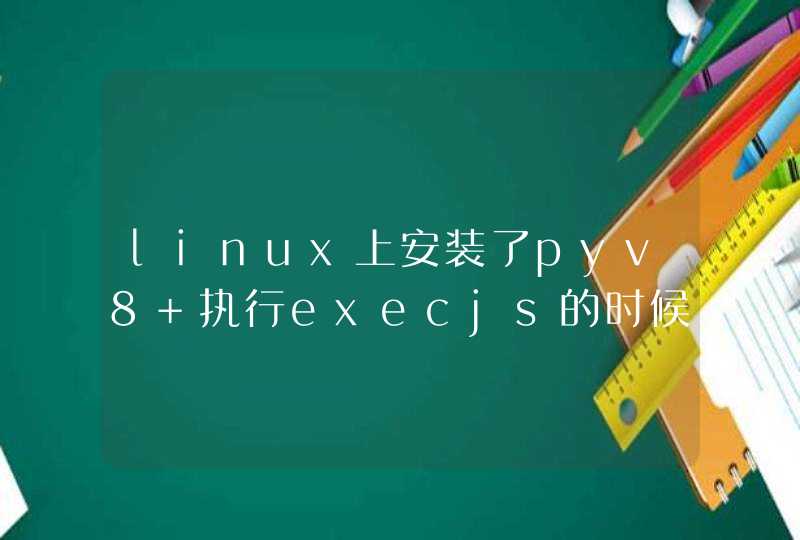 linux上安装了pyv8 执行execjs的时候想用pyv8的环境去执行，但是 运行的时候 说找不到js的运行环境怎么办