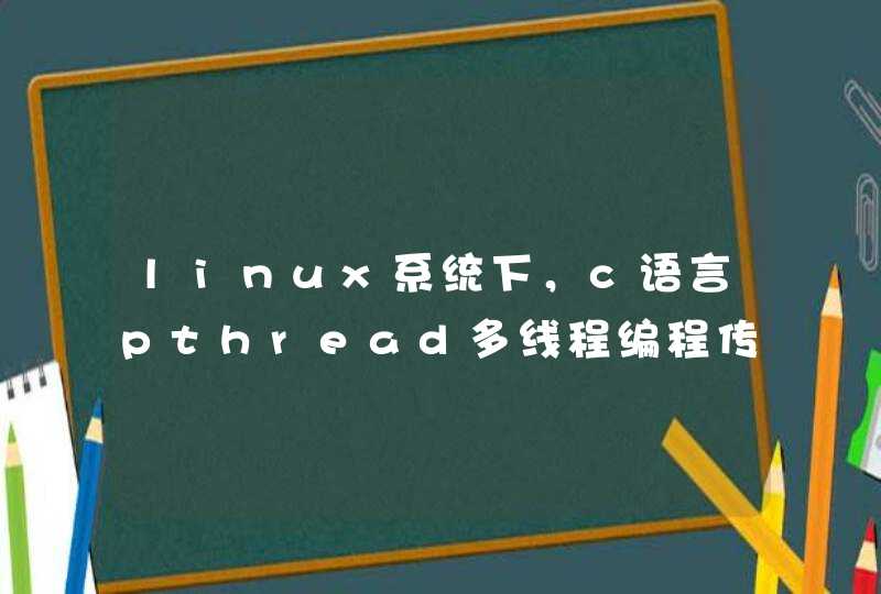 linux系统下，c语言pthread多线程编程传参问题