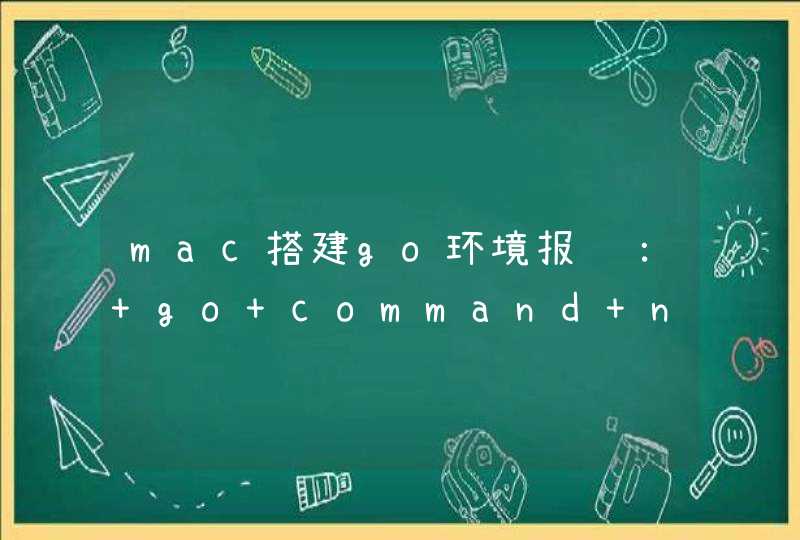 mac搭建go环境报错： go command not found