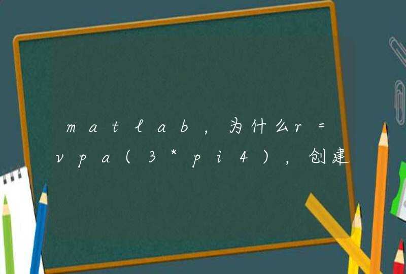 matlab，为什么r=vpa(3*pi4)，创建的r2也是符号变量？