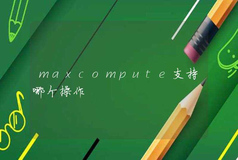 maxcompute支持哪个操作