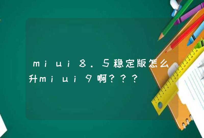 miui8.5稳定版怎么升miui9啊？？？