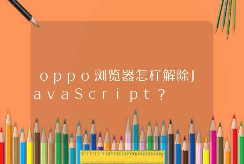 oppo浏览器怎样解除JavaScript？