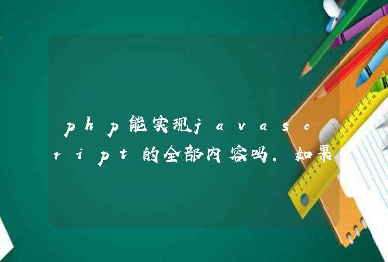 php能实现javascript的全部内容吗，如果不能，请问哪些功能是php不能实现？