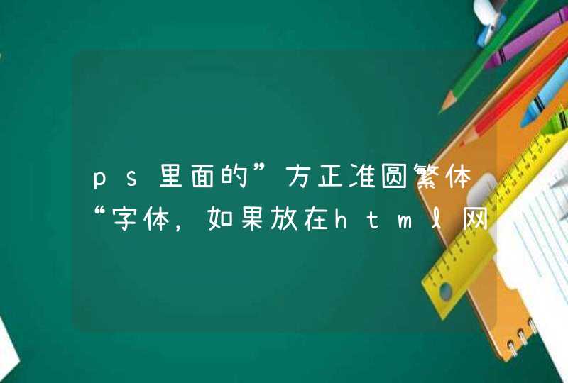 ps里面的”方正准圆繁体“字体，如果放在html网页上，css的font-family:"xxx";应该是什么？