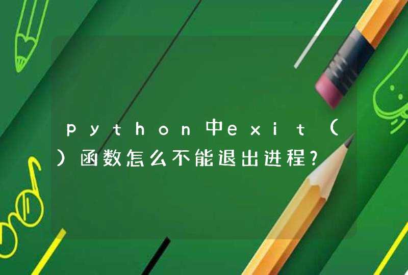 python中exit（）函数怎么不能退出进程？