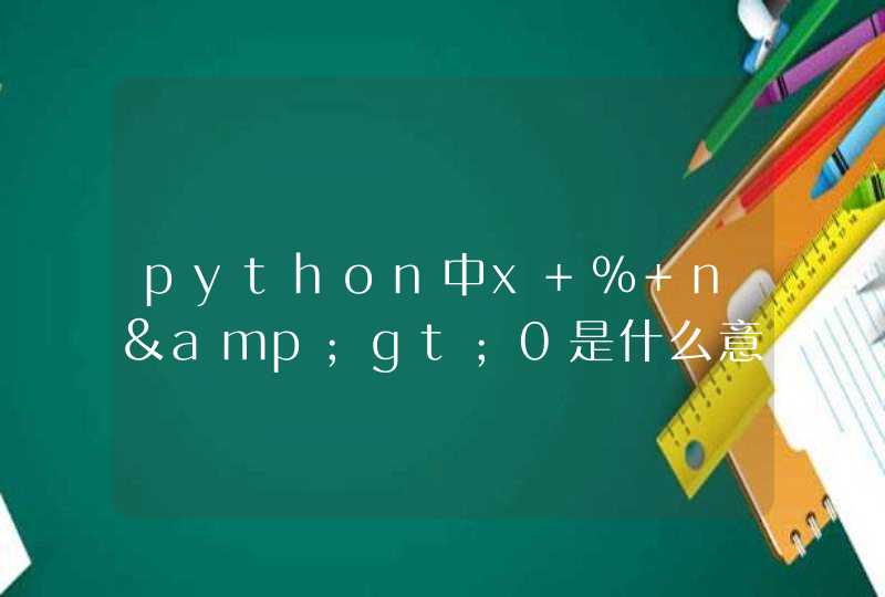 python中x % n&gt;0是什么意思？
