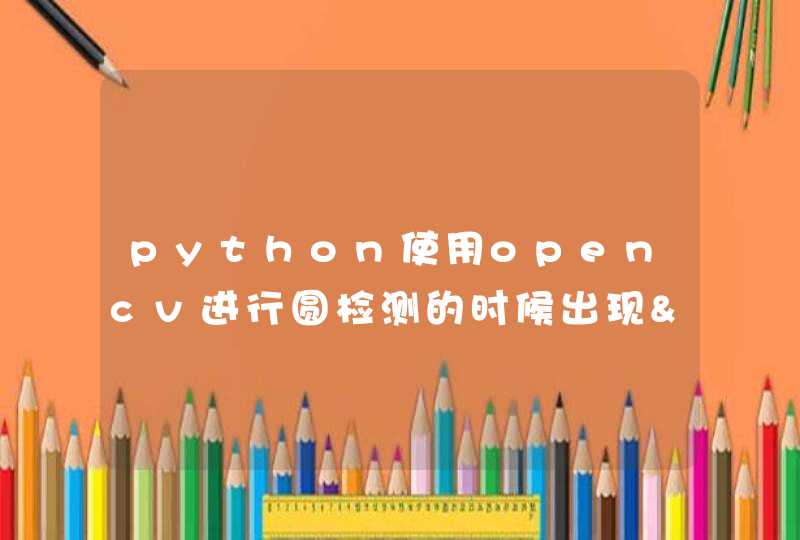 python使用opencv进行圆检测的时候出现"Nonetype" object has no attribute "rint" 是什么问题