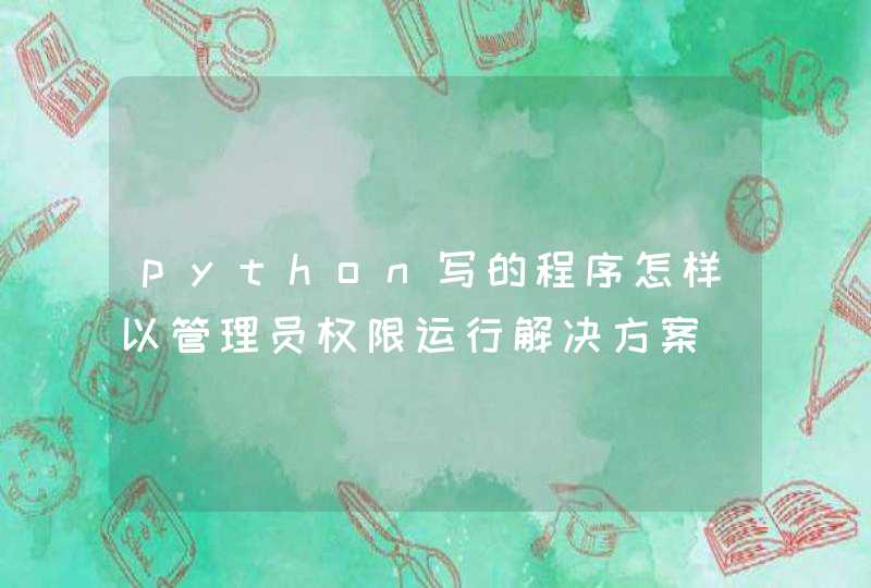 python写的程序怎样以管理员权限运行解决方案