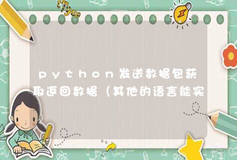 python发送数据包获取返回数据（其他的语言能实现也可以）