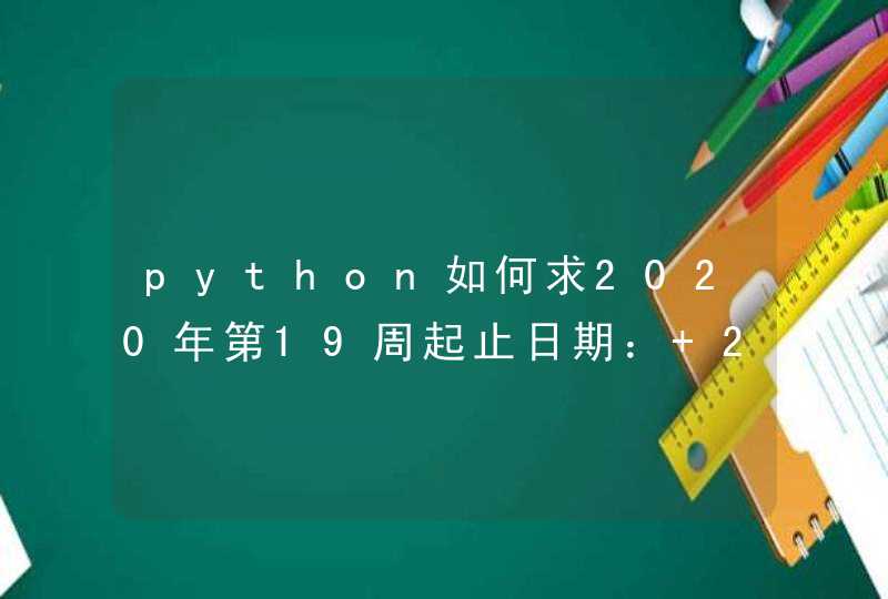 python如何求2020年第19周起止日期： 2020年第19周（5月4日-5月10日）？