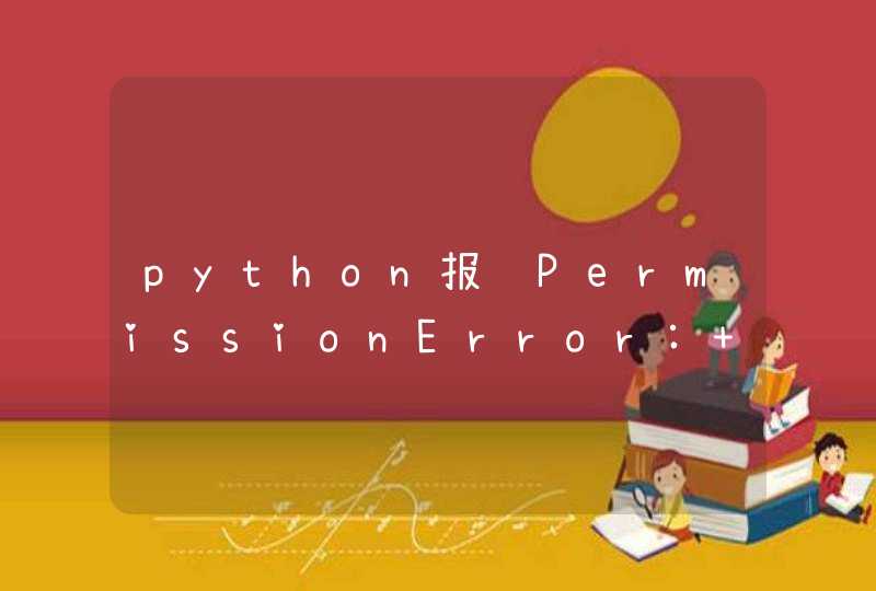 python报错PermissionError: [Errno 13] Permission denied的解决方案