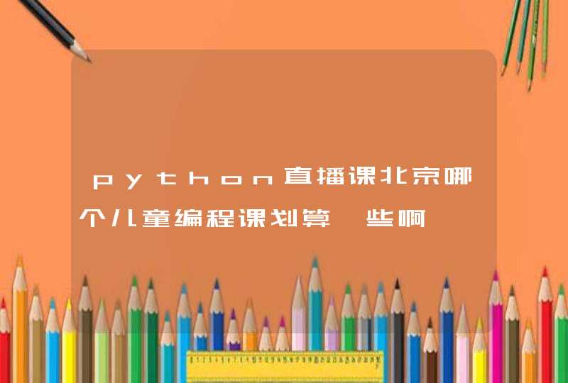 python直播课北京哪个儿童编程课划算一些啊,第1张