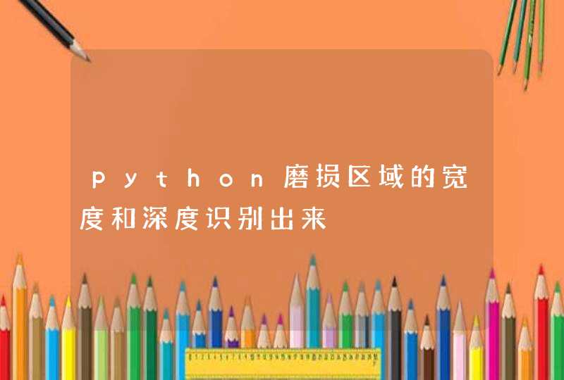 python磨损区域的宽度和深度识别出来