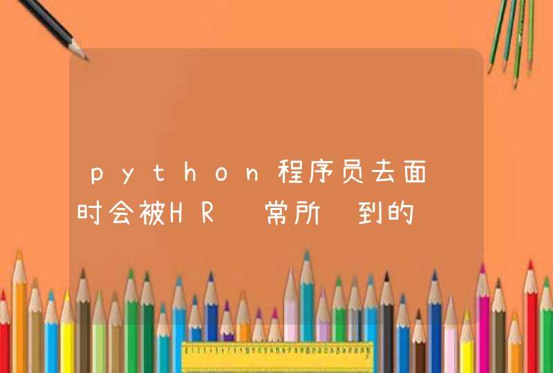 python程序员去面试时会被HR经常所问到的问题有哪些？天津python培训
