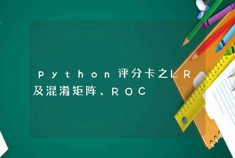 python评分卡之LR及混淆矩阵、ROC