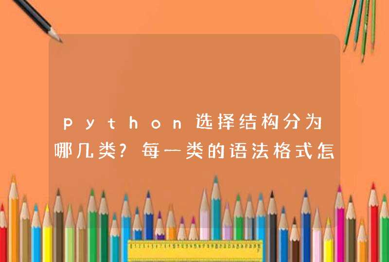 python选择结构分为哪几类?每一类的语法格式怎么书写?