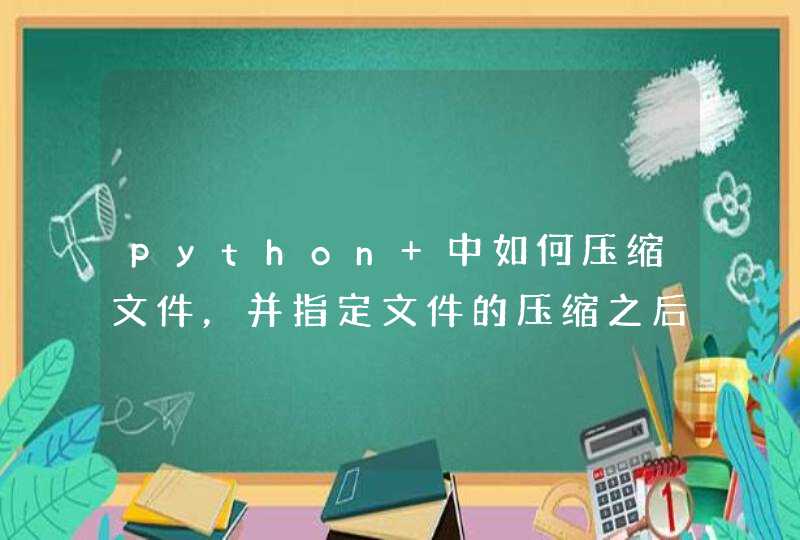 python 中如何压缩文件，并指定文件的压缩之后的大小。