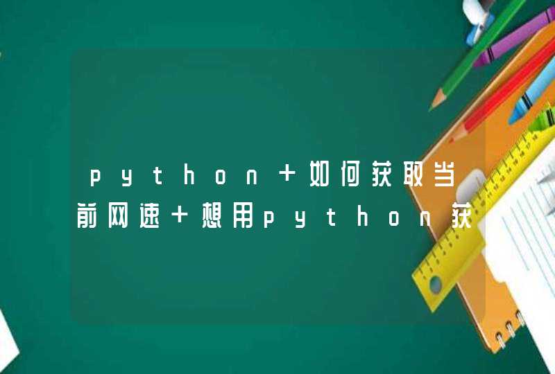 python 如何获取当前网速 想用python获取当前网速 各位大神帮帮忙 怎么做,第1张