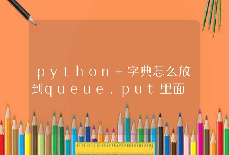 python 字典怎么放到queue.put里面