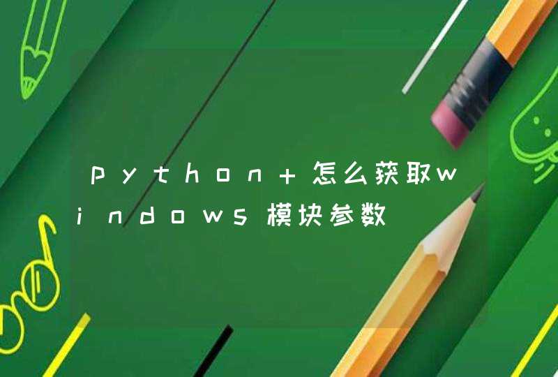 python 怎么获取windows模块参数