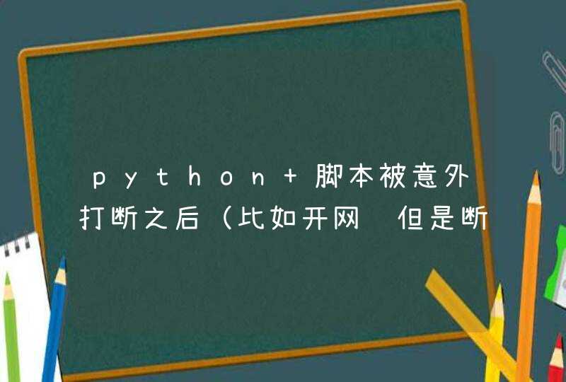 python 脚本被意外打断之后（比如开网页但是断网了）如何从当前工作现场继续运行？