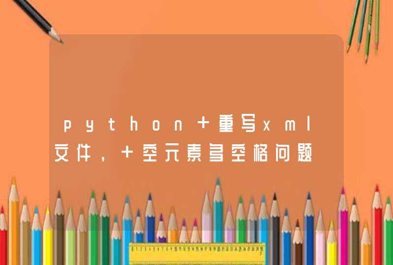 python 重写xml文件， 空元素多空格问题