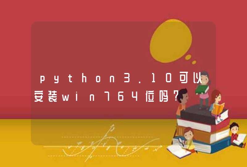 python3.10可以安装win764位吗?