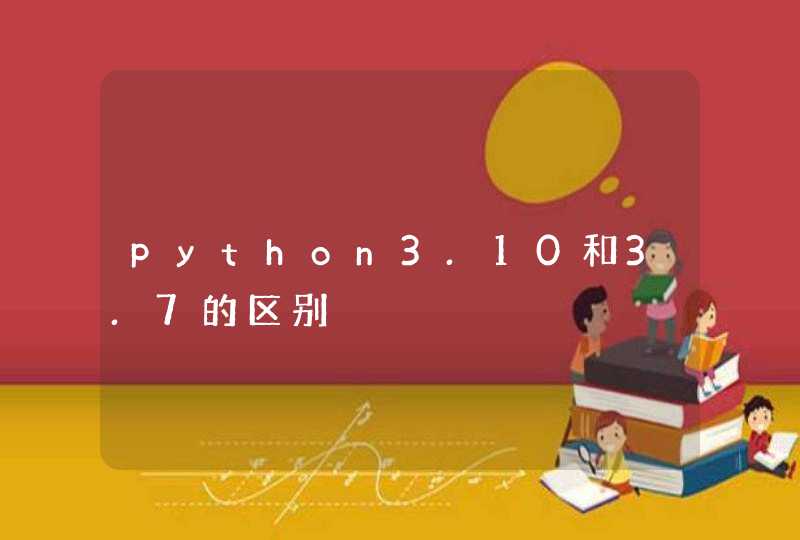 python3.10和3.7的区别