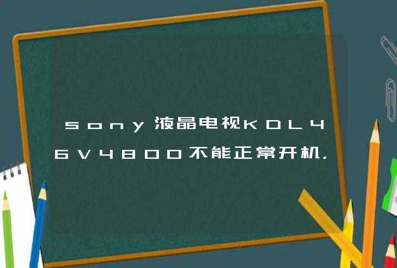 sony液晶电视KDL46V4800不能正常开机，继电器约3秒循环不停通断，