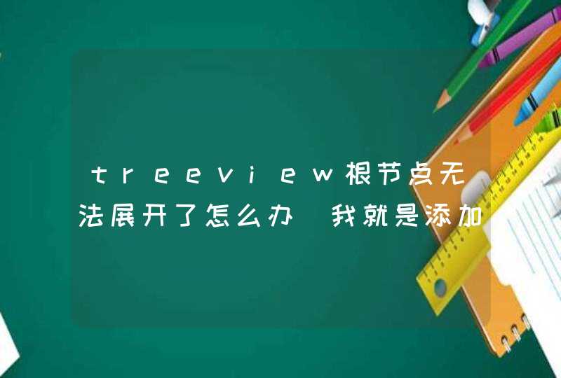 treeview根节点无法展开了怎么办(我就是添加了一些js展开就不行了，代码展开折叠也不行了，为什么？